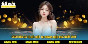 Cách Bắn Cá To Dễ Chết Tại 68Win Hiệu Quả Nhất 2025