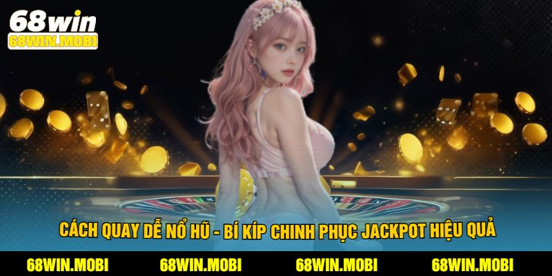 Cách Quay Dễ Nổ Hũ - Bí Kíp Chinh Phục Jackpot Hiệu Quả