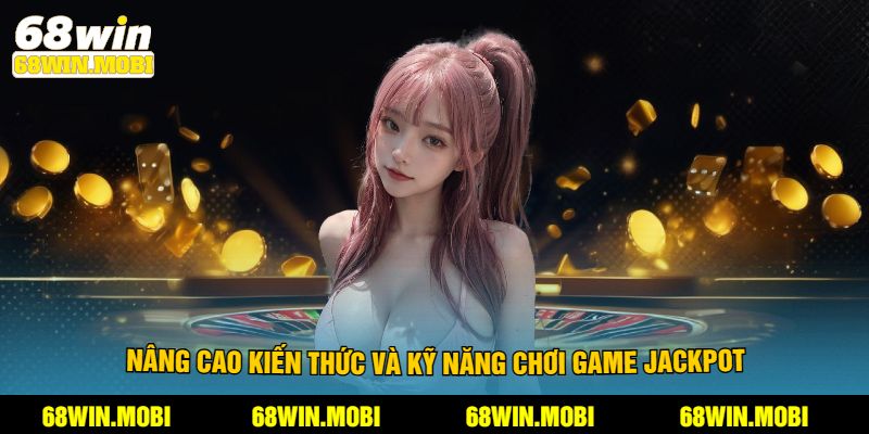 Nâng cao kiến thức và kỹ năng chơi game Jackpot